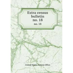    Extra census bulletin. no. 18 United States. Census Office Books