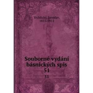   ­ bÃ¡snickÃ½ch spis. 51 Jaroslav, 1853 1912 VrchlickÃ½ Books