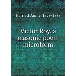   Victor Roy, a masonic poem microform 1829 1888 Harriett Annie Books