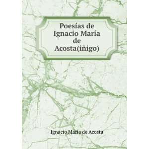   MarÃ­a de Acosta(iÃ±igo). Ignacio MarÃ­a de Acosta Books