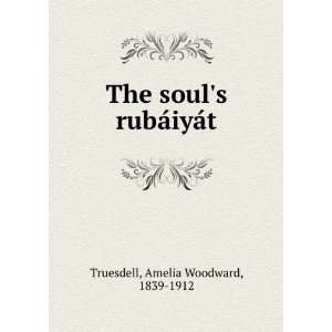   The souls rubÃ¡iyÃ¡t Amelia Woodward, 1839 1912 Truesdell Books