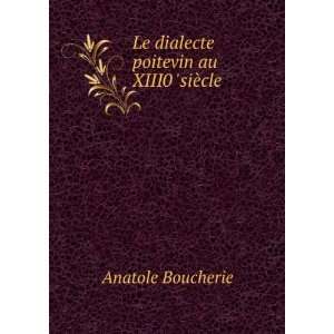    Le dialecte poitevin au XIII0 siÃ¨cle Anatole Boucherie Books