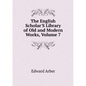   Library of Old and Modern Works, Volume 7 Edward Arber Books