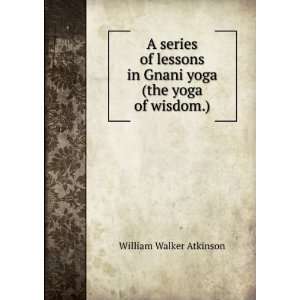   in Gnani yoga (the yoga of wisdom.) William Walker Atkinson Books