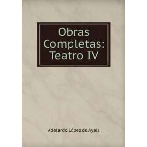    Obras Completas Teatro IV Adelardo LÃ³pez de Ayala Books