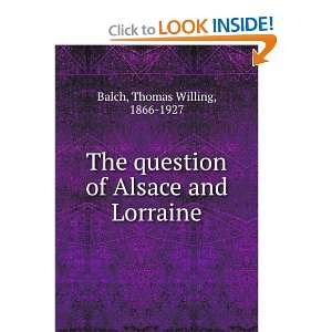   of Alsace and Lorraine Thomas Willing, 1866 1927 Balch Books