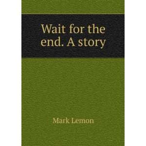  Wait for the end. A story Mark Lemon Books