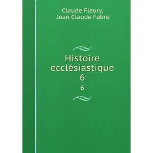  Histoire ecclÃ©siastique. 6 Jean Claude Fabre Claude Fleury Books