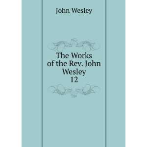  The Works of the Rev. John Wesley. 12 John Wesley Books