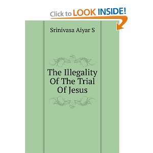 The Illegality Of The Trial Of Jesus Srinivasa Aiyar S  
