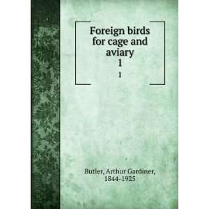 Foreign birds for cage and aviary. 1 Arthur Gardiner, 1844 1925 