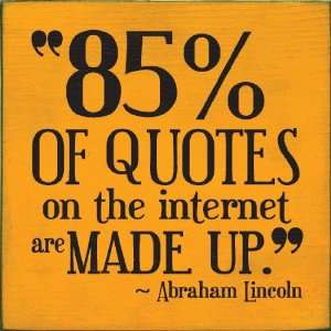 85% of quotes on the internet are made up.   Abraham Lincoln Wooden 