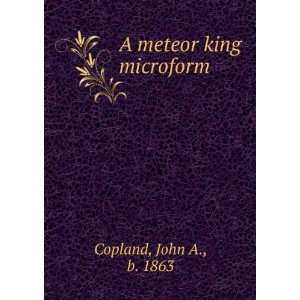 A meteor king microform John A., b. 1863 Copland Books