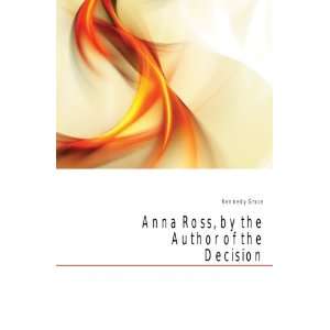    Anna Ross, by the Author of the Decision Kennedy Grace Books