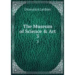  The Museum of Science & Art. 3 Dionysius Lardner Books