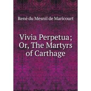  Vivia Perpetua; Or, The Martyrs of Carthage RenÃ© du 