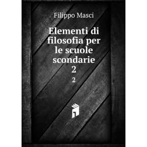   Elementi di filosofia per le scuole scondarie. 2 Filippo Masci Books