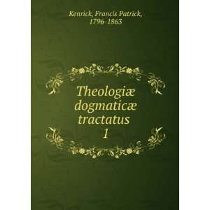   dogmaticÃ¦ tractatus . 1 Francis Patrick, 1796 1863 Kenrick Books