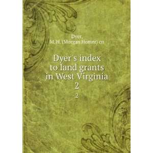  land grants in West Virginia. 2 M. H. (Morgan Homer) cn Dyer Books