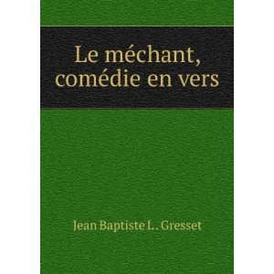    Le mÃ©chant, comÃ©die en vers Jean Baptiste L . Gresset Books