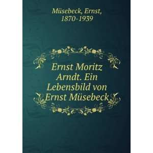  Ernst Moritz Arndt. Ein Lebensbild von Ernst MÃ¼sebeck 