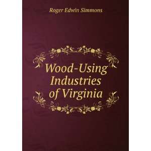  Wood Using Industries of Virginia Roger Edwin Simmons 