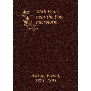    With Peary near the Pole microform Eivind, 1871 1895 Astrup Books