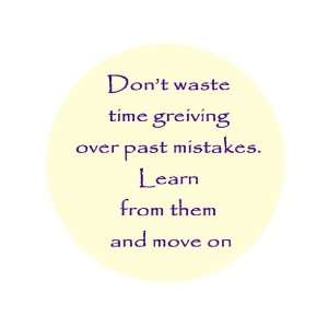 Dont Waste Time Greiving Over Past Mistakes. Learn From Them and Move 