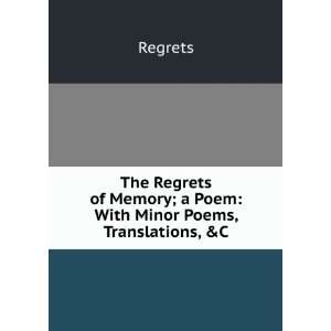   Regrets of Memory; a Poem With Minor Poems, Translations, &C Regrets