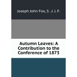   to the Conference of 1873 S . J. J. F. Joseph John Fox Books