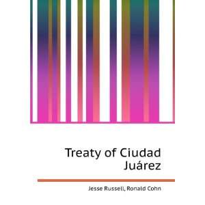    Treaty of Ciudad JuÃ¡rez Ronald Cohn Jesse Russell Books