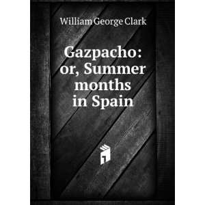  Gazpacho or, Summer months in Spain William George Clark 