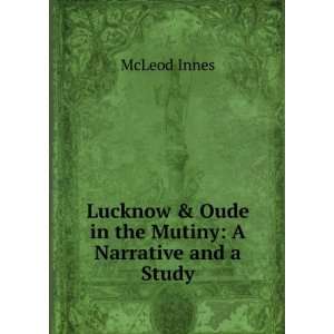 Lucknow & Oude in the Mutiny A Narrative and a Study McLeod Innes 