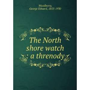    The North shore watch  a threnody George Edward Woodberry Books