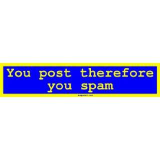  You post therefore you spam Bumper Sticker Automotive