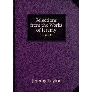  Selections from the Works of Jeremy Taylor. Jeremy Taylor 