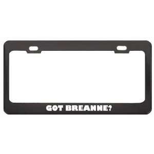 Got Breanne? Girl Name Black Metal License Plate Frame Holder Border 