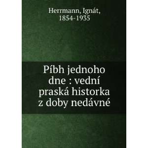   ¡ historka z doby nedÃ¡vnÃ© IgnÃ¡t, 1854 1935 Herrmann Books