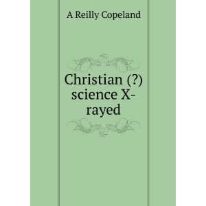  Christian (?) science X rayed A Reilly Copeland Books