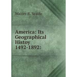   America Its Geographical Histoy 1492 1892 Walter B. Scaife Books