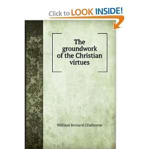  The groundwork of the Christian virtues William Bernard 