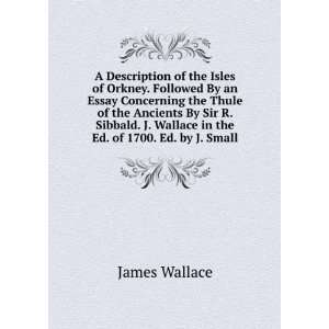   Sibbald. J. Wallace in the Ed. of 1700. Ed. by J. Small James Wallace
