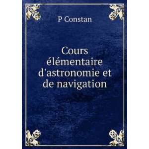   Ã©lÃ©mentaire dastronomie et de navigation P Constan Books