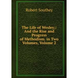 The Life of Wesley; And the Rise and Progress of Methodism. in Two 