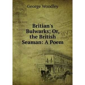   Bulwarks; Or, the British Seaman A Poem George Woodley Books