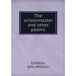  The schoolmaster and other poems John William Castelle 