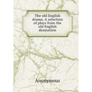 com The old English drama. A selection of plays from the old English 