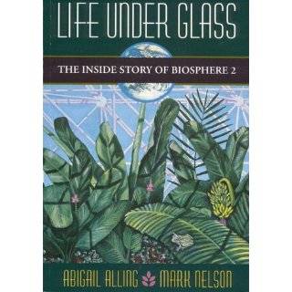 Life Under Glass The Inside Story of Biosphere 2 by Abigail Alling 