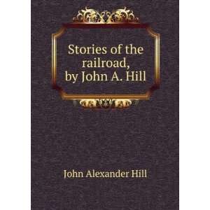   Stories of the railroad, by John A. Hill John Alexander Hill Books