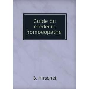 Guide du mÃ©decin homoeopathe . B. Hirschel  Books